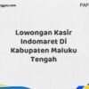 Lowongan Kasir Indomaret Di Kabupaten Maluku Maret Tahun 2025 (Segera)
