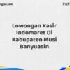 Lowongan Kasir Indomaret Di Kabupaten Musi Banyuasin Maret Tahun 2025 (Segera)