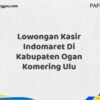 Lowongan Kasir Indomaret Di Kabupaten Ogan Komering Ulu Maret Tahun 2025 (Apply Now)