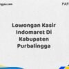 Lowongan Kasir Indomaret Di Kabupaten Purbalingga Maret Tahun 2025 (Cek Segera)