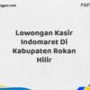 Lowongan Kasir Indomaret Di Kabupaten Rokan Hilir Maret Tahun 2025