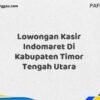 Lowongan Kasir Indomaret Di Kabupaten Timor Tengah Utara Maret Tahun 2025 (Cek Segera)