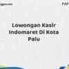 Lowongan Kasir Indomaret Di Kota Palu Maret Tahun 2025 (Cek Sekarang)