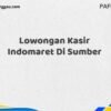 Lowongan Kasir Indomaret Di Sumber Tahun 2025 (Lamar Sebelum Slot Penuh)
