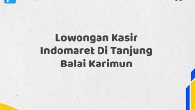 Lowongan Kasir Indomaret Di Tanjung Balai Karimun Maret Tahun 2025 (Apply Now)