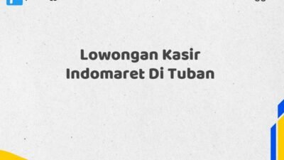 Lowongan Kasir Indomaret Di Tuban Tahun 2025 (Ayo Daftar, Jangan Sampai Terlewat)