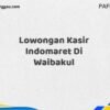 Lowongan Kasir Indomaret Di Waibakul Tahun 2025 (Daftar Sekarang)