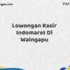 Lowongan Kasir Indomaret Di Waingapu Tahun 2025 (Daftar Segera, Pendaftaran Hanya Terbatas)