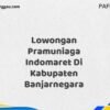Lowongan Pramuniaga Indomaret Di Kabupaten Banjarnegara Maret Tahun 2025 (Cek Sekarang)