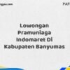 Lowongan Pramuniaga Indomaret Di Kabupaten Banyumas Maret Tahun 2025 (Lamar Sekarang)