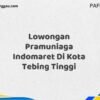 Lowongan Pramuniaga Indomaret Di Kota Tebing Tinggi Maret Tahun 2025 (Apply Now)