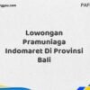 Lowongan Pramuniaga Indomaret Di Provinsi Bali Maret Tahun 2025 (Cek Segera)