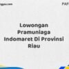 Lowongan Pramuniaga Indomaret Di Provinsi Riau Maret Tahun 2025 (Apply Now)