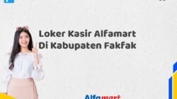 Loker Kasir Alfamart Di Kabupaten Fakfak