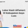 Loker Kasir Alfamart Di Kabupaten Gayo Lues Tahun 2025 (Segera Daftar Sebelum Terlambat)