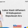 Loker Kasir Alfamart Di Kabupaten Kepulauan Aru Tahun 2025 (Jangan Sampai Kehabisan)