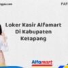 Loker Kasir Alfamart Di Kabupaten Ketapang Tahun 2025 (Lamar Sekarang dan Jangan Tunda)