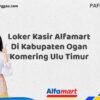 Loker Kasir Alfamart Di Kabupaten Ogan Komering Ulu Timur Tahun 2025 (Jangan Sampai Kehabisan)