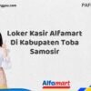 Loker Kasir Alfamart Di Kabupaten Toba Samosir Tahun 2025 (Pendaftaran Terbuka, Waktu Terbatas)