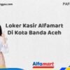 Loker Kasir Alfamart Di Kota Banda Aceh Tahun 2025 (Info Penting yang Perlu Anda Ketahui)