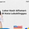 Loker Kasir Alfamart Di Kota Lubuklinggau Tahun 2025 (Ambil Kesempatan, Daftar Sekarang)