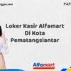 Loker Kasir Alfamart Di Kota Pematangsiantar Tahun 2025 (Daftar Sekarang)