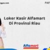 Loker Kasir Alfamart Di Provinsi Riau Tahun 2025 (Pendaftaran 2025 Terbuka Sekarang)