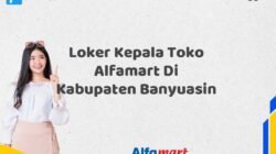 Loker Kepala Toko Alfamart Di Kabupaten Banyuasin