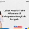 Loker Kepala Toko Alfamart Di Kabupaten Bengkulu Tengah Tahun 2025 (Daftar Segera, Pendaftaran Hanya Terbatas)