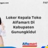 Loker Kepala Toko Alfamart Di Kabupaten Gunungkidul Tahun 2025 (Jangan Tunda Lagi, Daftar Sekarang)