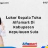 Loker Kepala Toko Alfamart Di Kabupaten Kepulauan Sula Tahun 2025 (Pendaftaran Terbuka, Waktu Terbatas)