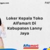Loker Kepala Toko Alfamart Di Kabupaten Lanny Jaya Tahun 2025 (Waktu Terbatas, Lamar Sekarang)