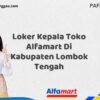 Loker Kepala Toko Alfamart Di Kabupaten Lombok Tengah Tahun 2025 (Info Penting yang Perlu Anda Ketahui)