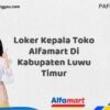 Loker Kepala Toko Alfamart Di Kabupaten Luwu Timur Tahun 2025 (Apply Now)