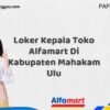 Loker Kepala Toko Alfamart Di Kabupaten Mahakam Ulu Tahun 2025 (Ayo Daftar, Jangan Sampai Terlewat)