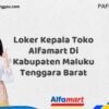 Loker Kepala Toko Alfamart Di Kabupaten Maluku Tenggara Barat Tahun 2025 (Segera Lamar Sebelum Terlambat)