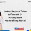 Loker Kepala Toko Alfamart Di Kabupaten Mandailing Natal Tahun 2025 (Waktu Terbatas, Lamar Sekarang)