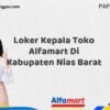 Loker Kepala Toko Alfamart Di Kabupaten Nias Barat Tahun 2025 (Segera Daftar Sebelum Tutup)