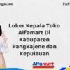 Loker Kepala Toko Alfamart Di Kabupaten Pangkajene dan Kepulauan Tahun 2025 (Jangan Lewatkan Pendaftaran Ini)