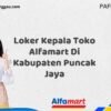 Loker Kepala Toko Alfamart Di Kabupaten Puncak Jaya Tahun 2025 (Lamar Sekarang)