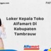 Loker Kepala Toko Alfamart Di Kabupaten Tambrauw Tahun 2025 (Daftar Sebelum Kesempatan Berakhir)