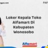 Loker Kepala Toko Alfamart Di Kabupaten Wonosobo Tahun 2025 (Ambil Kesempatan, Segera Daftar)