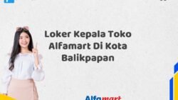Loker Kepala Toko Alfamart Di Kota Balikpapan Tahun 2025 (Waktu Terbatas, Daftar Segera)