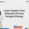 Loker Kepala Toko Alfamart Di Kota Pangkal Pinang Tahun 2025 (Resmi)
