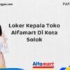 Loker Kepala Toko Alfamart Di Kota Solok Tahun 2025 (Tahun Baru, Kesempatan Baru! Daftar Sekarang)