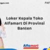 Loker Kepala Toko Alfamart Di Provinsi Banten Tahun 2025 (Daftar Sebelum Kesempatan Hilang)