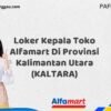 Loker Kepala Toko Alfamart Di Provinsi Kalimantan Utara (KALTARA) Tahun 2025 (Jangan Lewatkan Kesempatan Ini)