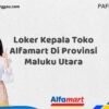 Loker Kepala Toko Alfamart Di Provinsi Maluku Utara Tahun 2025 (Lamar Sekarang atau Menyesal Kemudian)