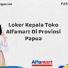 Loker Kepala Toko Alfamart Di Provinsi Papua Tahun 2025 (Resmi)