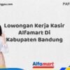 Lowongan Kerja Kasir Alfamart Di Kabupaten Bandung Tahun 2025 (Waktu Terbatas, Lamar Sekarang)